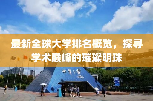 最新全球大學排名概覽，探尋學術巔峰的璀璨明珠