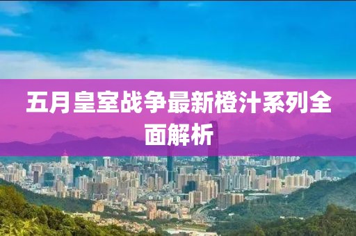 五月皇室戰(zhàn)爭最新橙汁系列全面解析