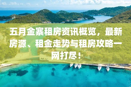 五月金寨租房資訊概覽，最新房源、租金走勢與租房攻略一網(wǎng)打盡！