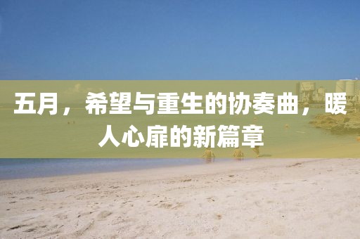 五月，希望與重生的協(xié)奏曲，暖人心扉的新篇章