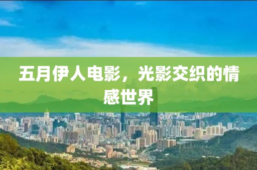 五月伊人電影，光影交織的情感世界