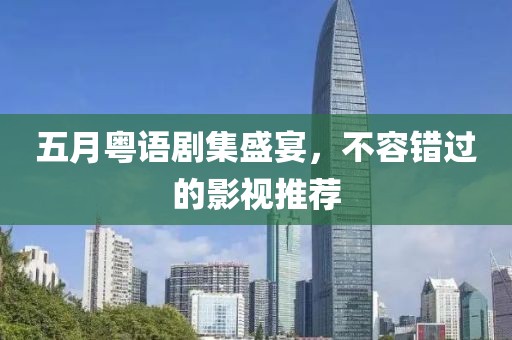 五月粵語劇集盛宴，不容錯(cuò)過的影視推薦