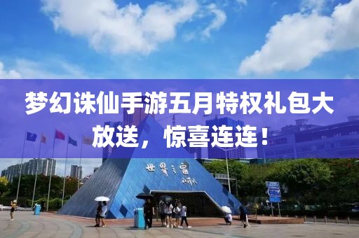 夢(mèng)幻誅仙手游五月特權(quán)禮包大放送，驚喜連連！