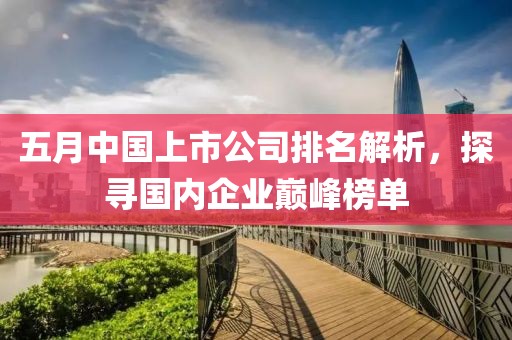五月中國上市公司排名解析，探尋國內(nèi)企業(yè)巔峰榜單