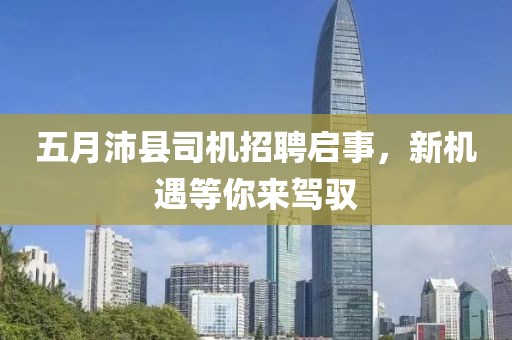 五月沛縣司機(jī)招聘啟事，新機(jī)遇等你來駕馭