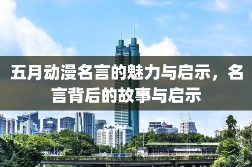 五月動漫名言的魅力與啟示，名言背后的故事與啟示