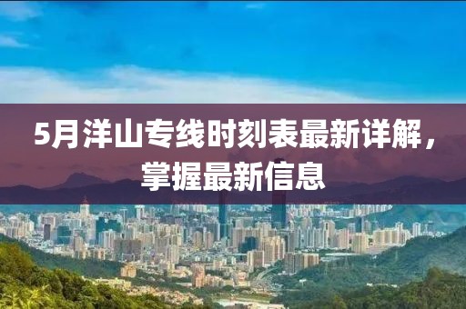 5月洋山專線時(shí)刻表最新詳解，掌握最新信息