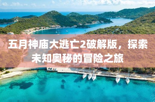五月神廟大逃亡2破解版，探索未知奧秘的冒險(xiǎn)之旅