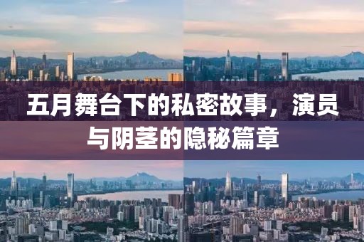 五月舞臺下的私密故事，演員與陰莖的隱秘篇章