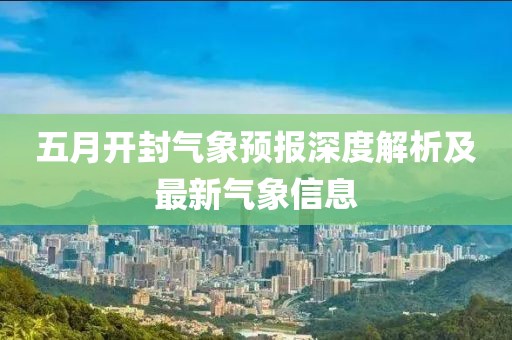 五月開封氣象預(yù)報深度解析及最新氣象信息