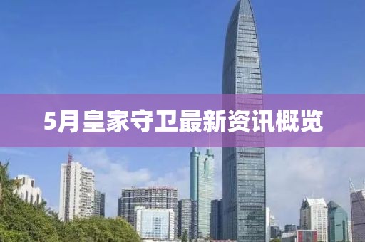 5月皇家守衛(wèi)最新資訊概覽