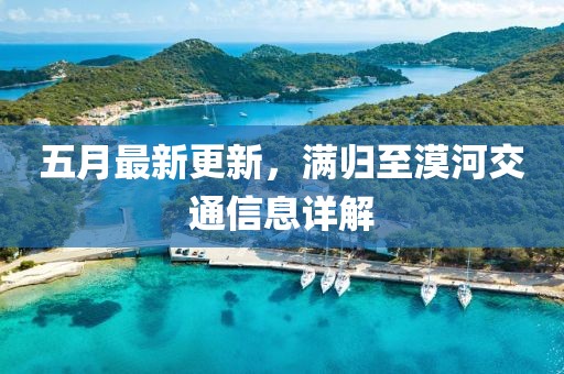五月最新更新，滿歸至漠河交通信息詳解
