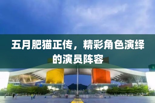 五月肥貓正傳，精彩角色演繹的演員陣容