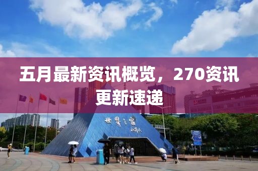 五月最新資訊概覽，270資訊更新速遞