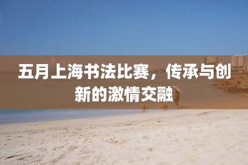 五月上海書法比賽，傳承與創(chuàng)新的激情交融