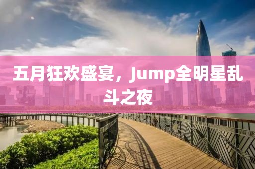五月狂歡盛宴，Jump全明星亂斗之夜