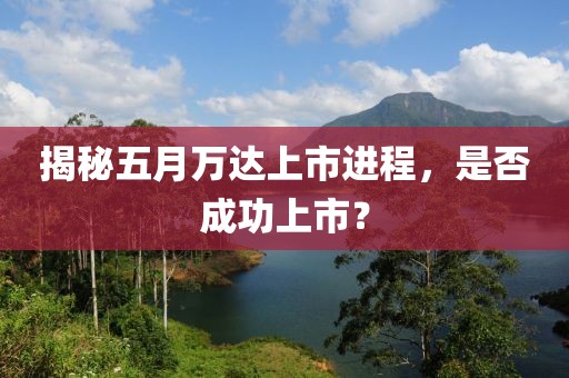揭秘五月萬達上市進程，是否成功上市？