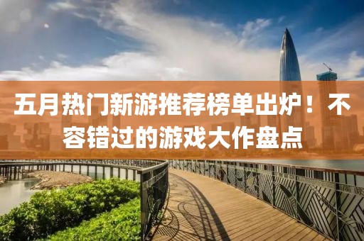 五月熱門新游推薦榜單出爐！不容錯(cuò)過(guò)的游戲大作盤點(diǎn)