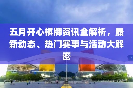 五月開心棋牌資訊全解析，最新動態(tài)、熱門賽事與活動大解密