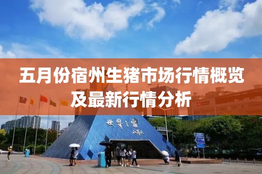 五月份宿州生豬市場行情概覽及最新行情分析