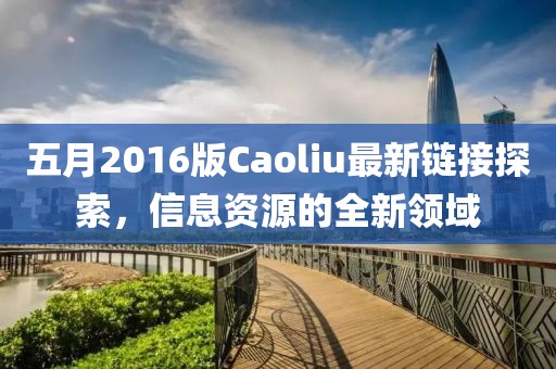 五月2016版Caoliu最新鏈接探索，信息資源的全新領(lǐng)域