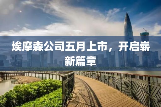 埃摩森公司五月上市，開啟嶄新篇章