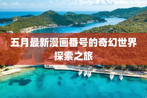 五月最新漫畫番號的奇幻世界探索之旅