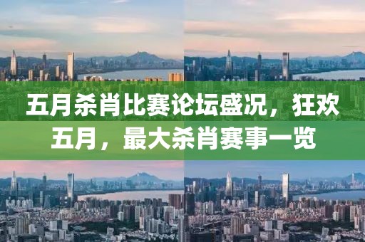 五月殺肖比賽論壇盛況，狂歡五月，最大殺肖賽事一覽