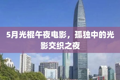 5月光棍午夜電影，孤獨中的光影交織之夜