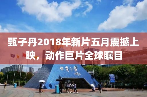 甄子丹2018年新片五月震撼上映，動作巨片全球矚目
