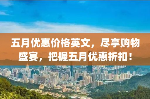 五月優(yōu)惠價(jià)格英文，盡享購(gòu)物盛宴，把握五月優(yōu)惠折扣！