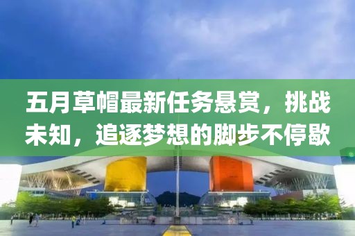 五月草帽最新任務(wù)懸賞，挑戰(zhàn)未知，追逐夢想的腳步不停歇
