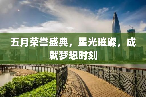 五月榮譽(yù)盛典，星光璀璨，成就夢想時刻