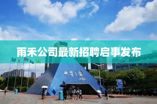雨禾公司最新招聘啟事發(fā)布