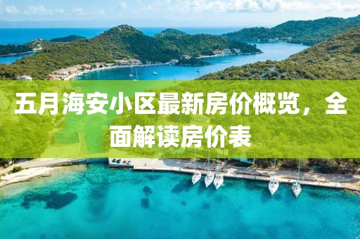 五月海安小區(qū)最新房價(jià)概覽，全面解讀房價(jià)表
