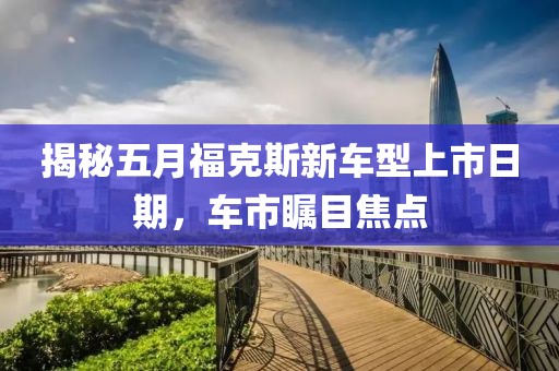 揭秘五月?？怂剐萝囆蜕鲜腥掌?，車市矚目焦點