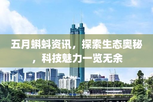 五月蝌蚪資訊，探索生態(tài)奧秘，科技魅力一覽無余