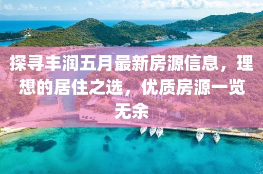 探尋豐潤五月最新房源信息，理想的居住之選，優(yōu)質(zhì)房源一覽無余