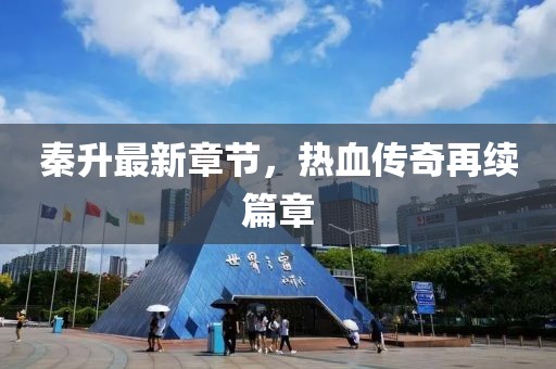 秦升最新章節(jié)，熱血傳奇再續(xù)篇章