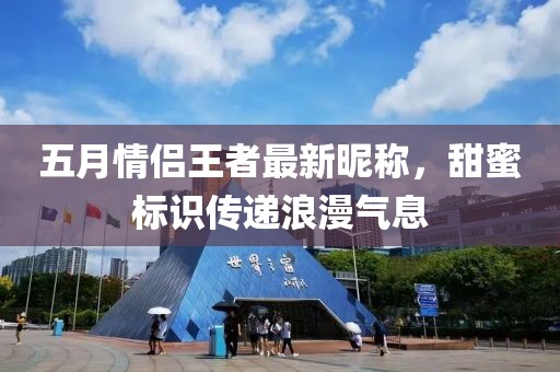 五月情侶王者最新昵稱，甜蜜標(biāo)識(shí)傳遞浪漫氣息