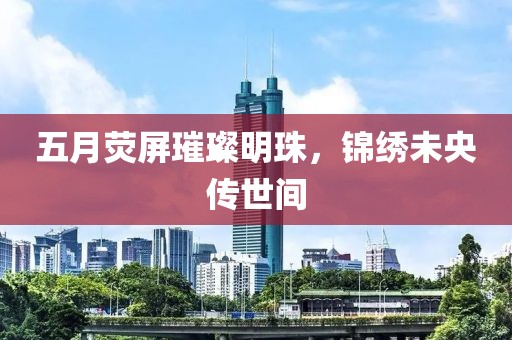 五月熒屏璀璨明珠，錦繡未央傳世間