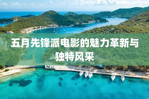 五月先鋒派電影的魅力革新與獨(dú)特風(fēng)采