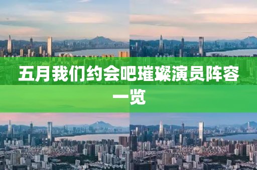 五月我們約會(huì)吧璀璨演員陣容一覽