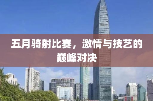五月騎射比賽，激情與技藝的巔峰對決