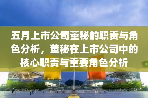 五月上市公司董秘的職責(zé)與角色分析，董秘在上市公司中的核心職責(zé)與重要角色分析