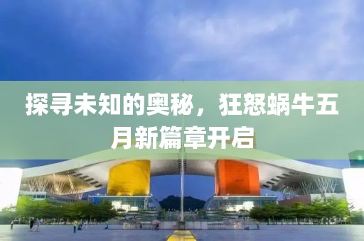 探尋未知的奧秘，狂怒蝸牛五月新篇章開啟