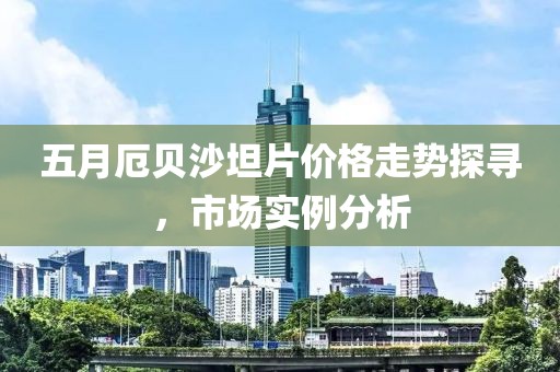 五月厄貝沙坦片價格走勢探尋，市場實例分析