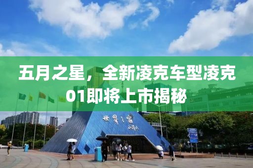 五月之星，全新凌克車型凌克01即將上市揭秘