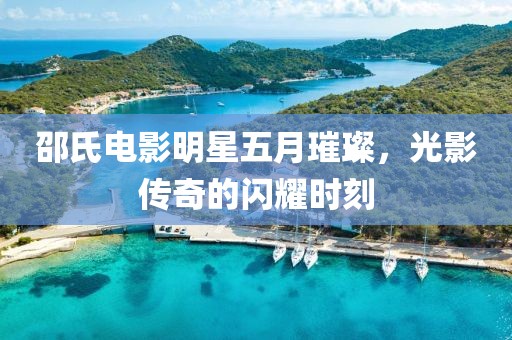 邵氏電影明星五月璀璨，光影傳奇的閃耀時(shí)刻
