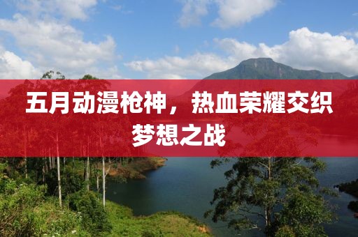 五月動(dòng)漫槍神，熱血榮耀交織夢(mèng)想之戰(zhàn)